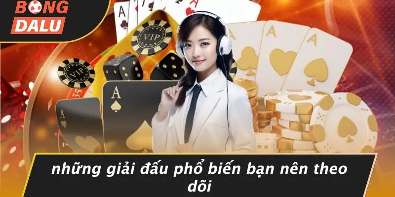 Những Giải Đấu Phổ Biến Bạn Nên Theo Dõi