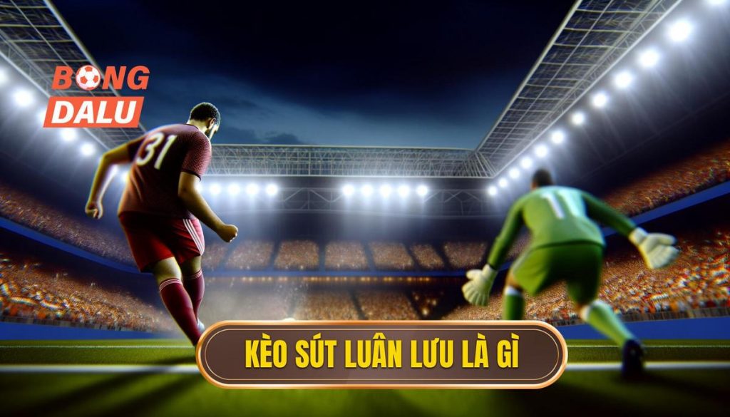 Kèo sút luân lưu là gì