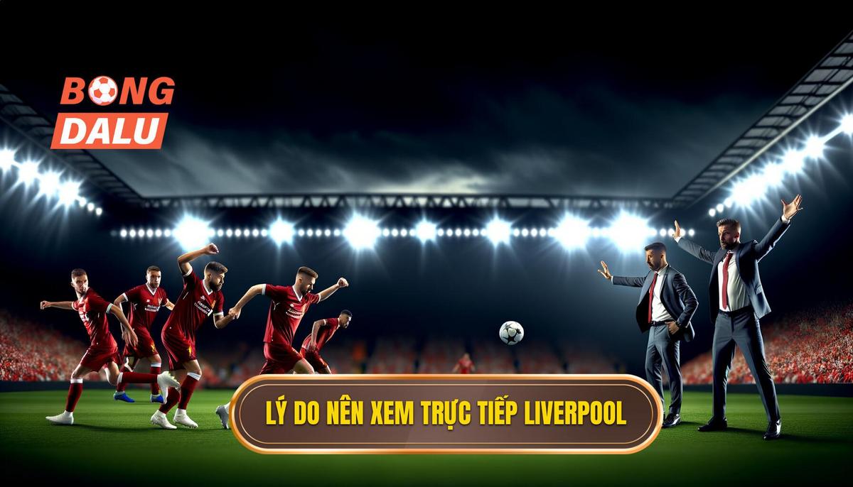Tại sao nên xem Trực tiếp bóng đá Liverpool_