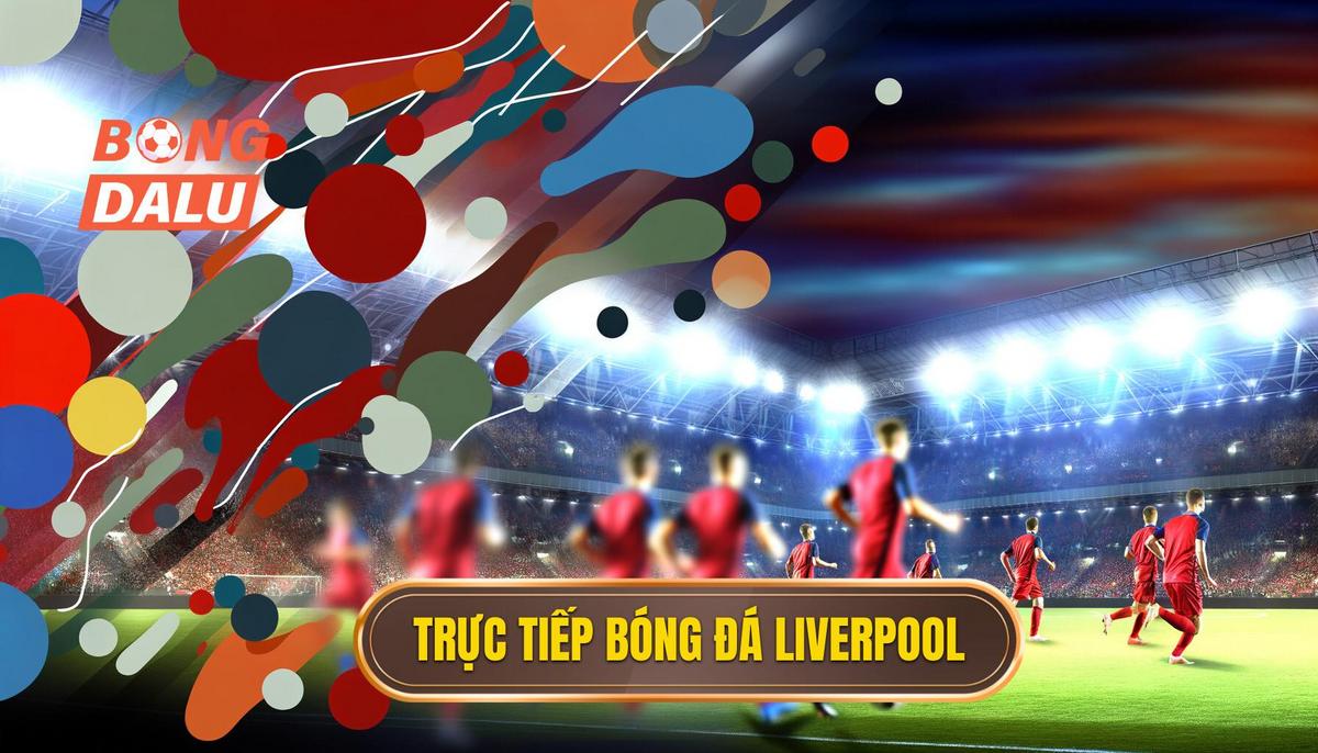 Trực tiếp bóng đá Liverpool