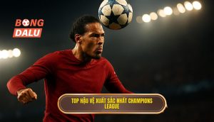 Top hậu vệ xuất sắc nhất Champions League
