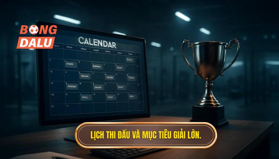 3. Lịch thi đấu và mục tiêu giải lớn.