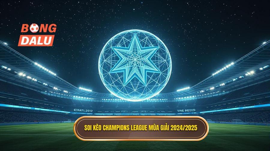 Bối cảnh mới của Champions League 2024/2025 và ảnh hưởng đến soi kèo