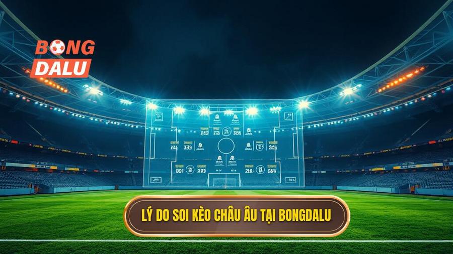 3. Lý do soi kèo Châu Âu tại BONGDALU