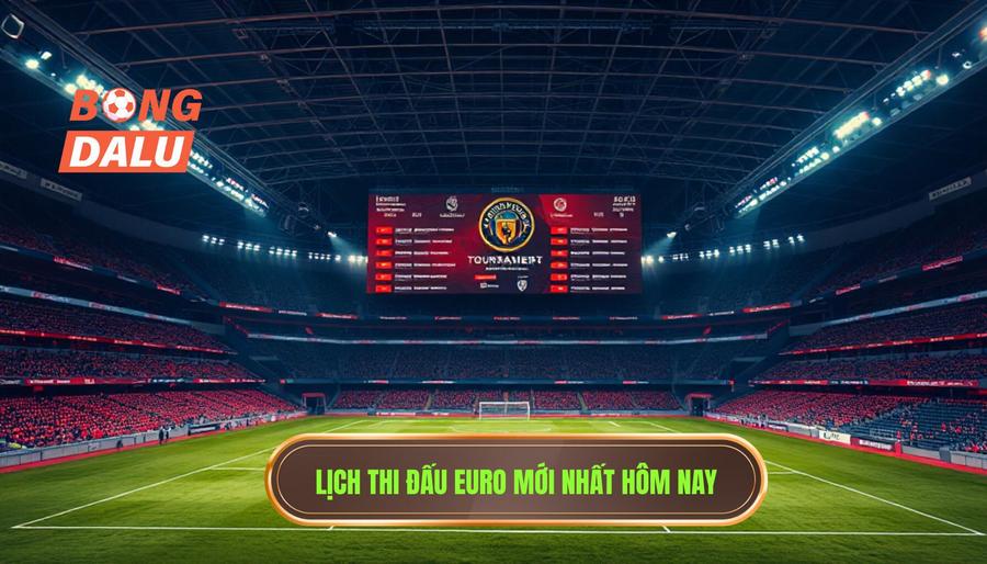 Bảng lịch thi đấu Euro hôm nay - Cập nhật chi tiết